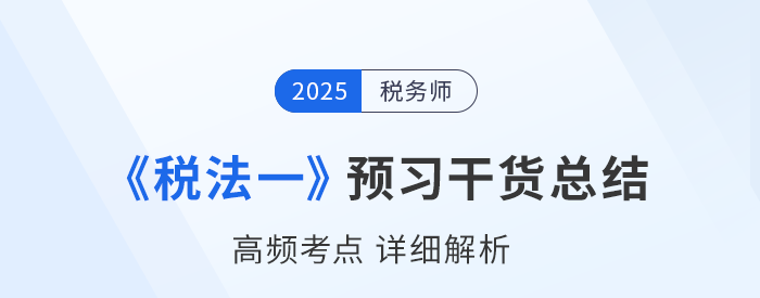 2025年稅務(wù)師備考干貨：《稅法一》高頻考點詳解