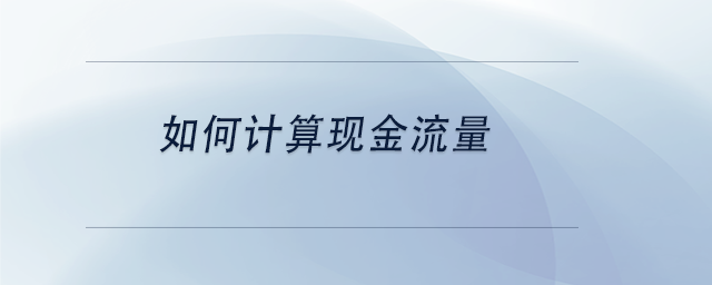 中級(jí)會(huì)計(jì)如何計(jì)算現(xiàn)金流量