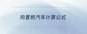 購(gòu)置稅汽車計(jì)算公式