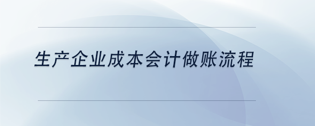 中級(jí)會(huì)計(jì)生產(chǎn)企業(yè)成本會(huì)計(jì)做賬流程