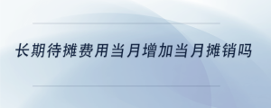 長期待攤費(fèi)用當(dāng)月增加當(dāng)月攤銷嗎