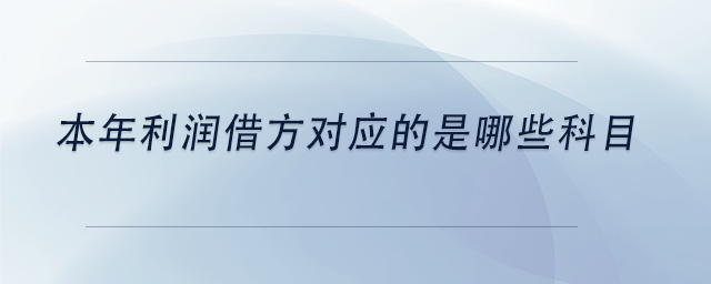 中級(jí)會(huì)計(jì)本年利潤(rùn)借方對(duì)應(yīng)的是哪些科目