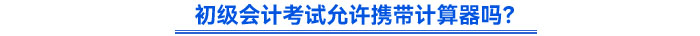 初級會計考試允許攜帶計算器嗎？
