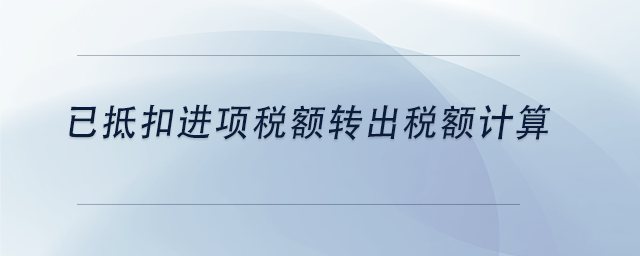 中級(jí)會(huì)計(jì)已抵扣進(jìn)項(xiàng)稅額轉(zhuǎn)出稅額計(jì)算