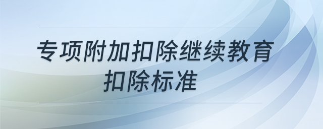 專項(xiàng)附加扣除繼續(xù)教育扣除標(biāo)準(zhǔn)