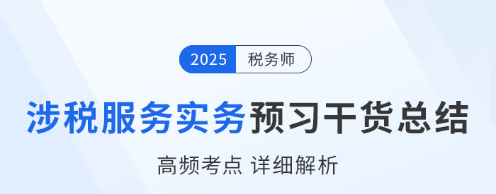 25年稅務(wù)師《涉稅服務(wù)實(shí)務(wù)》預(yù)習(xí)干貨總結(jié)，速來打卡學(xué)習(xí)！