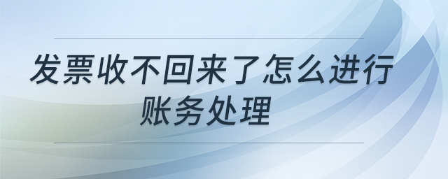 發(fā)票收不回來了怎么進(jìn)行賬務(wù)處理