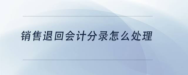 中級(jí)會(huì)計(jì)銷售退回會(huì)計(jì)分錄怎么處理