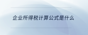 企業(yè)所得稅計算公式是什么