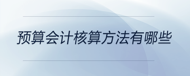預(yù)算會計核算方法有哪些