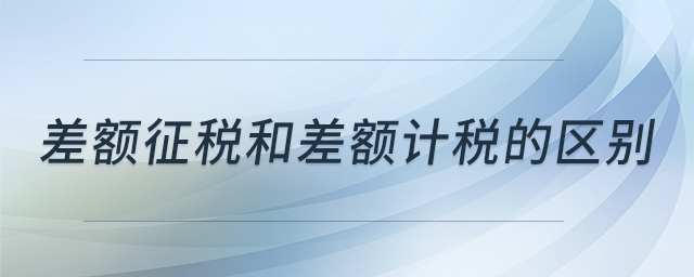 差額征稅和差額計(jì)稅的區(qū)別