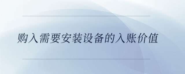 購入需要安裝設(shè)備的入賬價值
