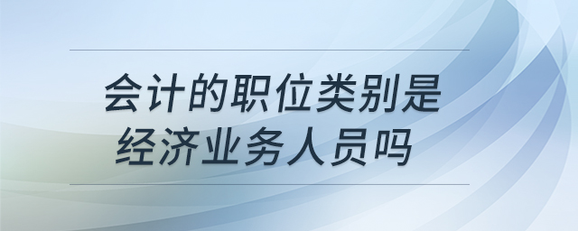 會(huì)計(jì)的職位類別是經(jīng)濟(jì)業(yè)務(wù)人員嗎
