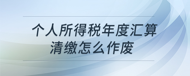 個人所得稅年度匯算清繳怎么作廢