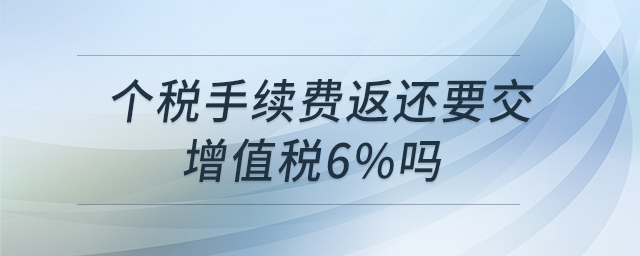 個(gè)稅手續(xù)費(fèi)返還要交增值稅6%嗎