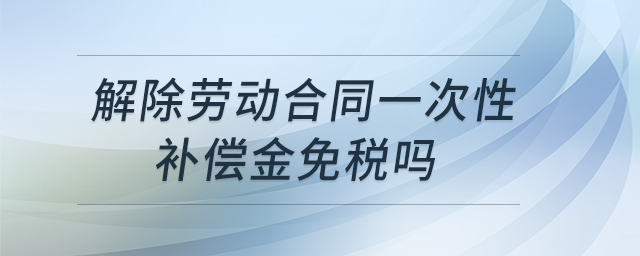 解除勞動(dòng)合同一次性補(bǔ)償金免稅嗎
