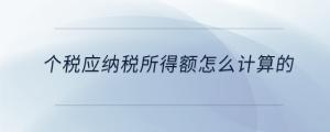 個稅應(yīng)納稅所得額怎么計(jì)算的