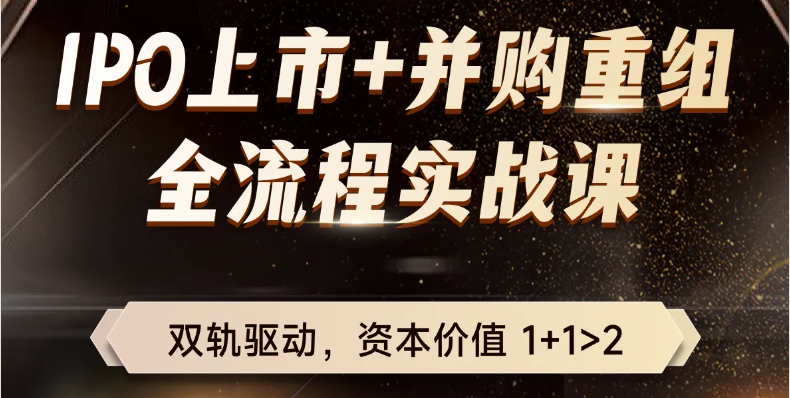 IPO上市+并購重組！適合財務(wù)總監(jiān)以及專業(yè)人士的全流程實(shí)戰(zhàn)課！