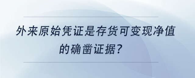 中級(jí)會(huì)計(jì)外來原始憑證是存貨可變現(xiàn)凈值的確鑿證據(jù)？