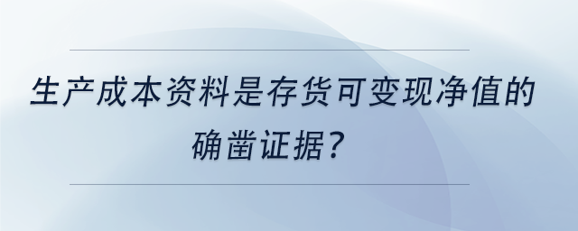 中級(jí)會(huì)計(jì)生產(chǎn)成本資料是存貨可變現(xiàn)凈值的確鑿證據(jù)？