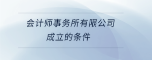 會(huì)計(jì)師事務(wù)所有限公司成立的條件