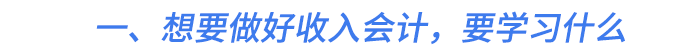 一、想要做好收入會計(jì)，要學(xué)習(xí)什么