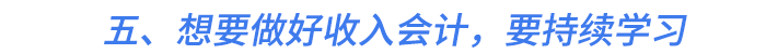 五、想要做好收入會計(jì)，要持續(xù)學(xué)習(xí)