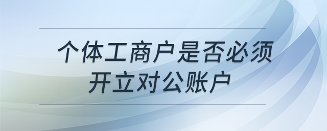 個體工商戶是否必須開立對公賬戶