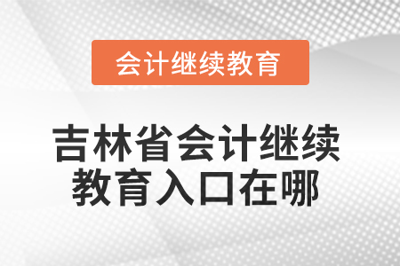2025年吉林省東奧會計繼續(xù)教育入口在哪？
