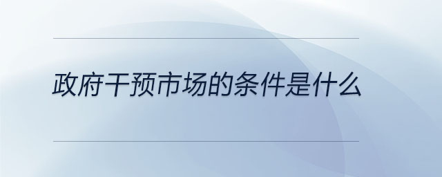 政府干預(yù)市場的條件是什么