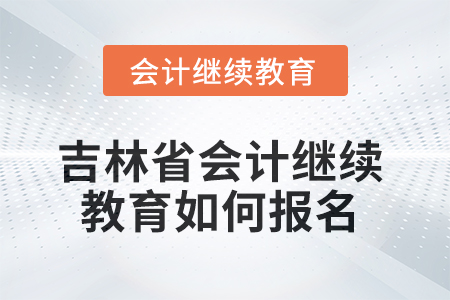 吉林省2025年會(huì)計(jì)繼續(xù)教育如何報(bào)名？