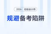 2026年初級會計考試備考四大陷阱請規(guī)避！謹防無用功！