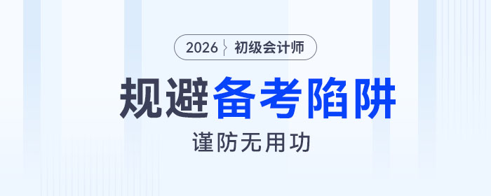 2026年初級會計考試備考四大陷阱請規(guī)避！謹防無用功！