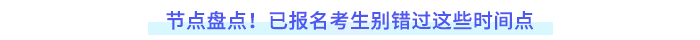 節(jié)點盤點！已報名考生別錯過這些時間點