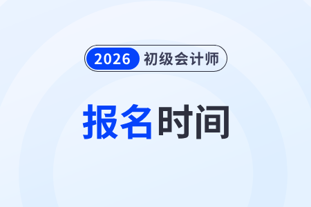 2026年初級會計師報名時間安排在什么時候？