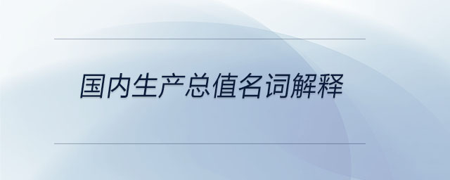 國(guó)內(nèi)生產(chǎn)總值名詞解釋