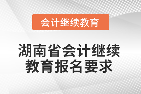 2025年湖南省會(huì)計(jì)繼續(xù)教育報(bào)名要求