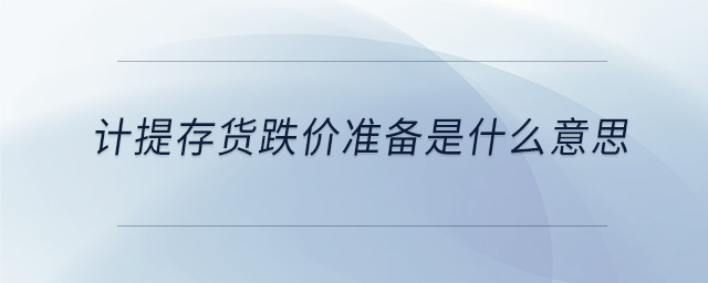 計提存貨跌價準(zhǔn)備是什么意思