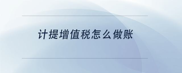 中級(jí)會(huì)計(jì)計(jì)提增值稅怎么做賬