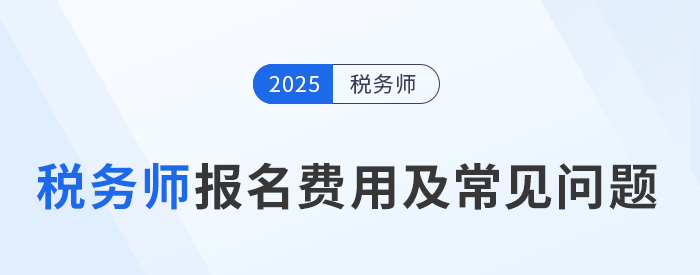 2025年稅務(wù)師考試報名費用及繳費注意事項，考生速看！