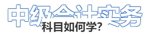 中級會計實務科目如何學？