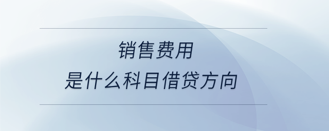 銷(xiāo)售費(fèi)用是什么科目借貸方向