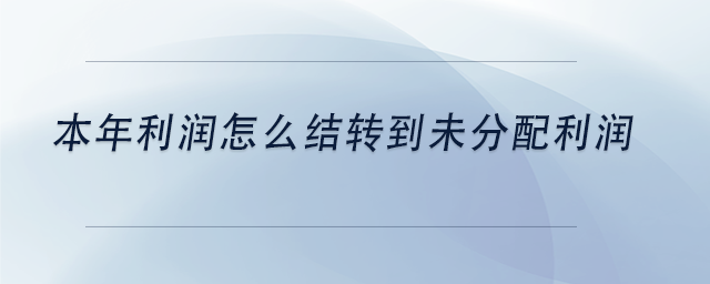 中級會計本年利潤怎么結(jié)轉(zhuǎn)到未分配利潤