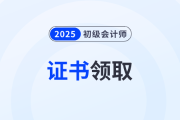 2025年初級會計證書領(lǐng)取時間及方式是什么？