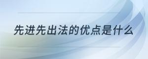 先進先出法的優(yōu)點是什么