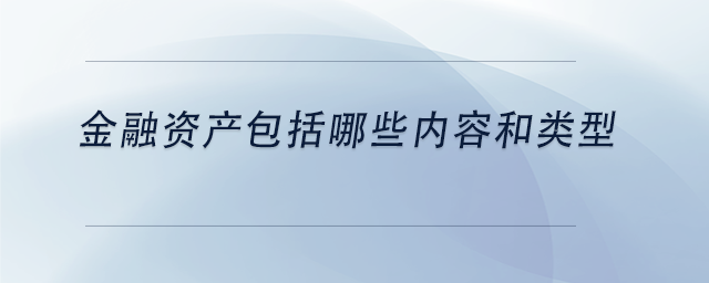 中級(jí)會(huì)計(jì)金融資產(chǎn)包括哪些內(nèi)容和類型
