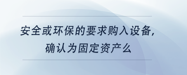 中級會計安全或環(huán)保的要求購入設備，確認為固定資產(chǎn)么