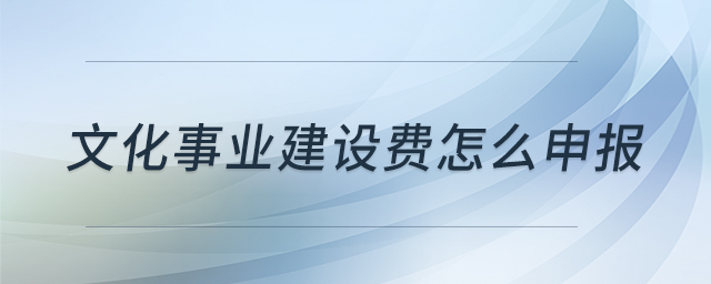 文化事業(yè)建設(shè)費(fèi)怎么申報(bào)