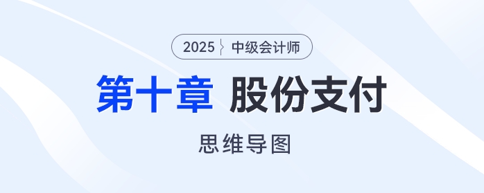 2025年中級會計實務(wù)思維導(dǎo)圖——第十章：股份支付