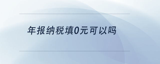 中級會計年報納稅填0元可以嗎
